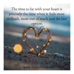 quote "the time to be with your heart is precisely the time when it feels most difficult, most out of reach and the last option"